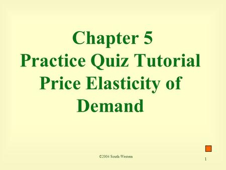 1 Chapter 5 Practice Quiz Tutorial Price Elasticity of Demand ©2004 South-Western.