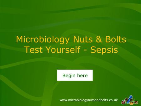 Www.microbiologynutsandbolts.co.uk Microbiology Nuts & Bolts Test Yourself - Sepsis Begin here.