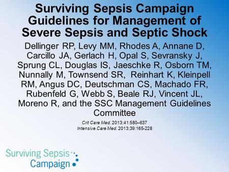 Surviving Sepsis Campaign Guidelines for Management of Severe Sepsis and Septic Shock Dellinger RP, Levy MM, Rhodes A, Annane D, Carcillo JA, Gerlach H,
