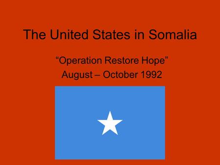 The United States in Somalia “Operation Restore Hope” August – October 1992.