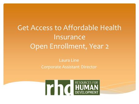 Get Access to Affordable Health Insurance Open Enrollment, Year 2 Laura Line Corporate Assistant Director.