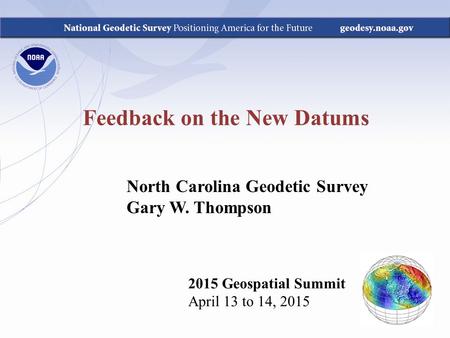 Feedback on the New Datums 2015 Geospatial Summit April 13 to 14, 2015 North Carolina Geodetic Survey Gary W. Thompson.