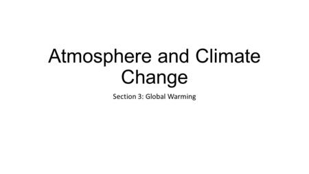 Atmosphere and Climate Change Section 3: Global Warming.