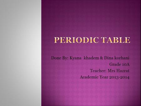 Done By: Kyana khadem & Dina korhani Grade 10A Teacher: Mrs Hazrat Academic Year 2013-2014.
