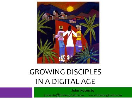 GROWING DISCIPLES IN A DIGITAL AGE John Roberto
