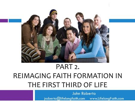 PART 2. REIMAGING FAITH FORMATION IN THE FIRST THIRD OF LIFE John Roberto
