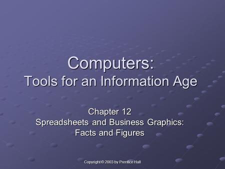 Copyright © 2003 by Prentice Hall Computers: Tools for an Information Age Chapter 12 Spreadsheets and Business Graphics: Facts and Figures.