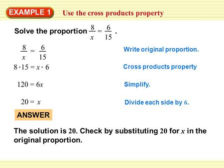 Use the cross products property EXAMPLE 1 Write original proportion. 8 15 = x 6 Solve the proportion =. 8 x 6 15 Cross products property Simplify. 120.