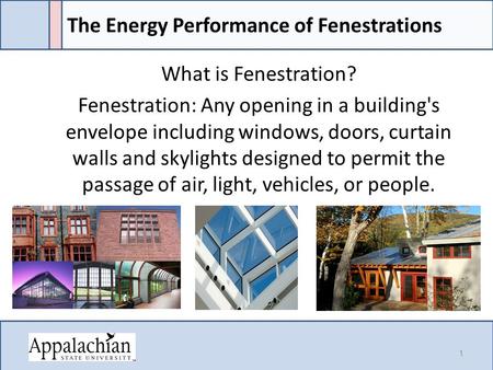 The Energy Performance of Fenestrations What is Fenestration? Fenestration: Any opening in a building's envelope including windows, doors, curtain walls.