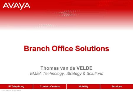 Branch Office Solutions Thomas van de VELDE EMEA Technology, Strategy & Solutions © 2005 Avaya Inc. All rights reserved.