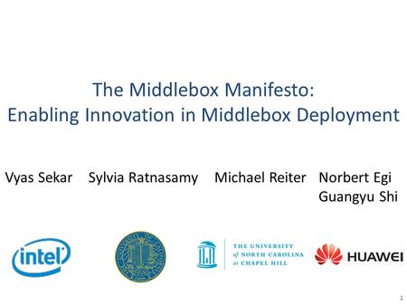 The Middlebox Manifesto: Enabling Innovation in Middlebox Deployment 1 Vyas SekarSylvia RatnasamyMichael ReiterNorbert Egi Guangyu Shi.