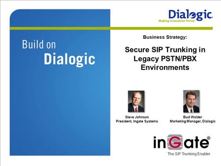 Business Strategy: Secure SIP Trunking in Legacy PSTN/PBX Environments Steve Johnson President, Ingate Systems Bud Walder Marketing Manager, Dialogic The.