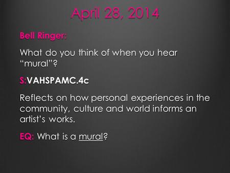 April 28, 2014 Bell Ringer: What do you think of when you hear “mural”? S:VAHSPAMC.4c Reflects on how personal experiences in the community, culture and.