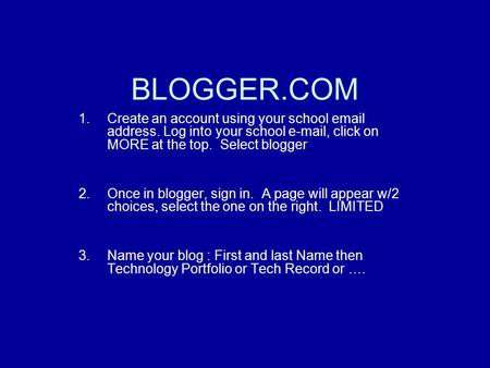 BLOGGER.COM 1.Create an account using your school email address. Log into your school e-mail, click on MORE at the top. Select blogger 2.Once in blogger,