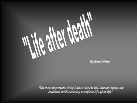 By Sara Miśta The most important thing I discovered is that human beings are endowed with curiosity to explore life after life”.