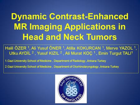 Dynamic Contrast-Enhanced MR Imaging Applications in Head and Neck Tumors Halil ÖZER 1, Ali Yusuf ÖNER 1, Atilla KOKURCAN 1, Merve YAZOL 1, Utku AYDİL.