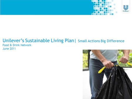 Unilever’s Sustainable Living Plan| Small Actions Big Difference Food & Drink Network June 2011.