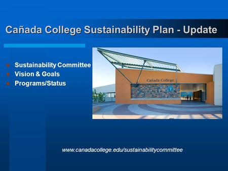 Cañada College Sustainability Plan - Update Sustainability Committee Vision & Goals Programs/Status www.canadacollege.edu/sustainabilitycommittee.