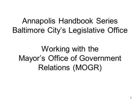1 Annapolis Handbook Series Baltimore City’s Legislative Office Working with the Mayor’s Office of Government Relations (MOGR)