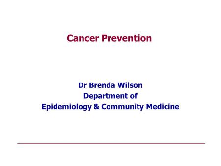 Cancer Prevention Dr Brenda Wilson Department of Epidemiology & Community Medicine.