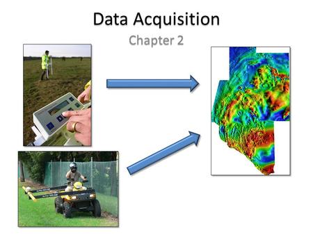 Data Acquisition Chapter 2. Data Acquisition 1 st step: get data 1 st step: get data – Usually data gathered by some geophysical device – Most surveys.
