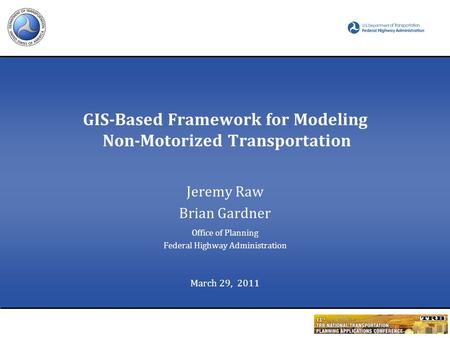 GIS-Based Framework for Modeling Non-Motorized Transportation Jeremy Raw Brian Gardner Office of Planning Federal Highway Administration March 29, 2011.