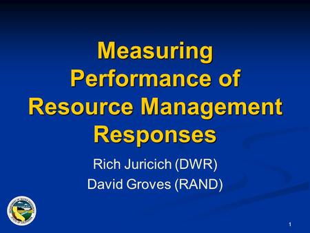 1 Measuring Performance of Resource Management Responses Rich Juricich (DWR) David Groves (RAND)