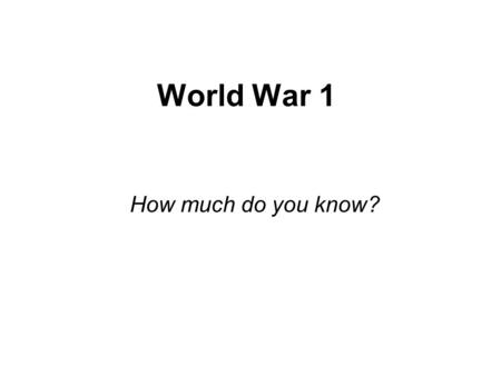 World War 1 How much do you know?. Watch video and check your answers  1nfriqtIU8&feature=relatedhttp://www.youtube.com/watch?v=-