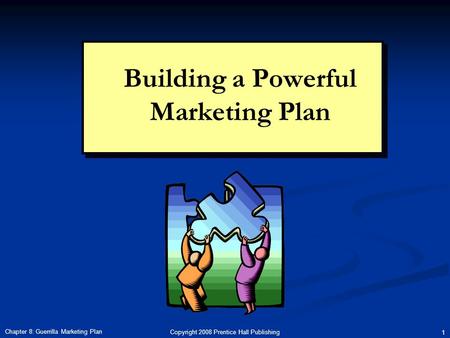 Copyright 2008 Prentice Hall Publishing 1 Chapter 8: Guerrilla Marketing Plan Building a Powerful Marketing Plan.