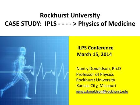 Rockhurst University CASE STUDY: IPLS - - - - > Physics of Medicine ILPS Conference March 15, 2014 Nancy Donaldson, Ph.D Professor of Physics Rockhurst.