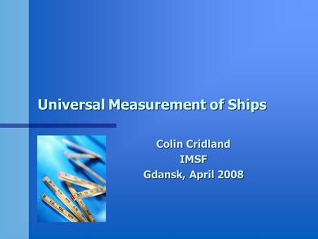 Universal Measurement of Ships Colin Cridland IMSF Gdansk, April 2008.