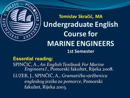 Tomislav Skračić, MA Undergraduate English Course for MARINE ENGINEERS 1st Semester Essential reading: SPINČIĆ, A., An English Textbook For Marine Engineers.