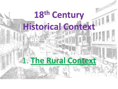 18 th Century Historical Context 1. The Rural Context.
