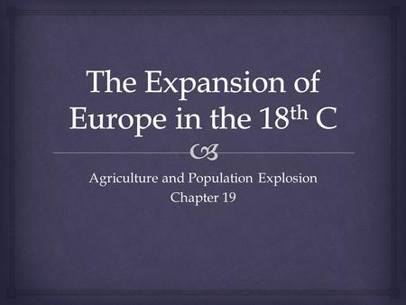 Agriculture and Population Explosion Chapter 19.   The 18th C saw enormous changes in the lives of ordinary people, with agricultural improvements and.