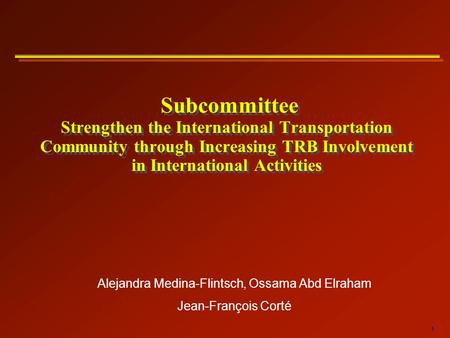1 Subcommittee Strengthen the International Transportation Community through Increasing TRB Involvement in International Activities Alejandra Medina-Flintsch,