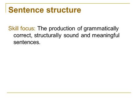 Sentence structure Skill focus: The production of grammatically correct, structurally sound and meaningful sentences.