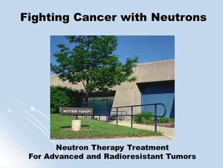 Neutron Therapy Treatment For Advanced and Radioresistant Tumors Fighting Cancer with Neutrons.