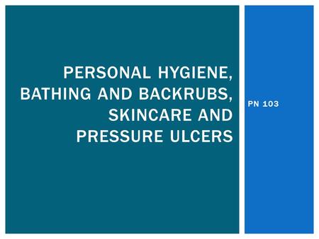 Personal Hygiene, bathing And backrubs, SkinCare and pressure ulcers