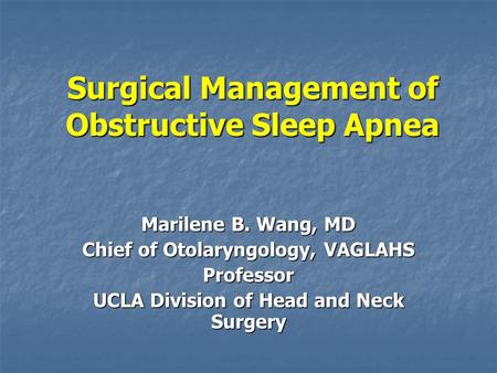 Surgical Management of Obstructive Sleep Apnea Marilene B. Wang, MD Chief of Otolaryngology, VAGLAHS Professor UCLA Division of Head and Neck Surgery.