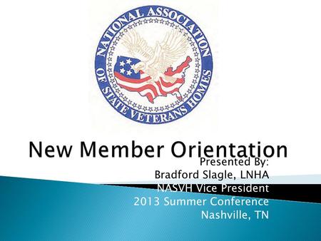 Presented By: Bradford Slagle, LNHA NASVH Vice President 2013 Summer Conference Nashville, TN.