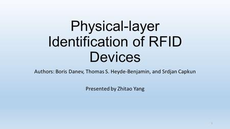 Physical-layer Identification of RFID Devices Authors: Boris Danev, Thomas S. Heyde-Benjamin, and Srdjan Capkun Presented by Zhitao Yang 1.