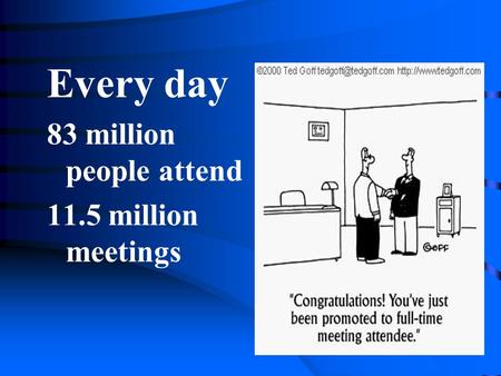 Every day 83 million people attend 11.5 million meetings.