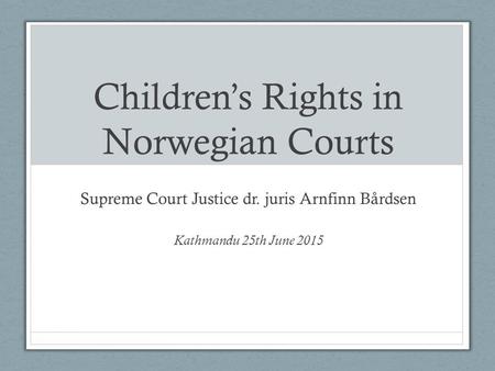 Children’s Rights in Norwegian Courts Supreme Court Justice dr. juris Arnfinn Bårdsen Kathmandu 25th June 2015.