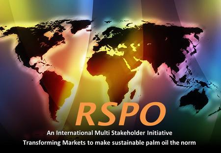 An International Multi Stakeholder Initiative Transforming Markets to make sustainable palm oil the norm.