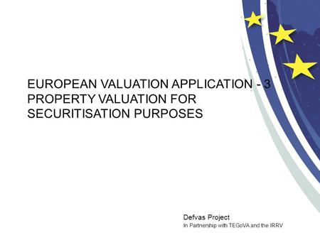 Defvas Project In Partnership with TEGoVA and the IRRV EUROPEAN VALUATION APPLICATION - 3 PROPERTY VALUATION FOR SECURITISATION PURPOSES.