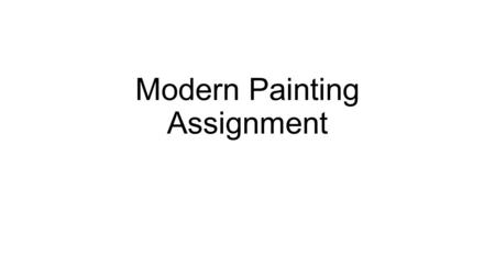 Modern Painting Assignment. Objective #1 To explore painterly techniques from the late 1800s to the present in order to apply some of the master’s techniques.