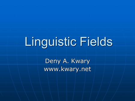 Deny A. Kwary www.kwary.net Linguistic Fields Deny A. Kwary www.kwary.net.