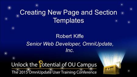 Creating New Page and Section Templates Robert Kiffe Senior Web Developer, OmniUpdate, Inc.