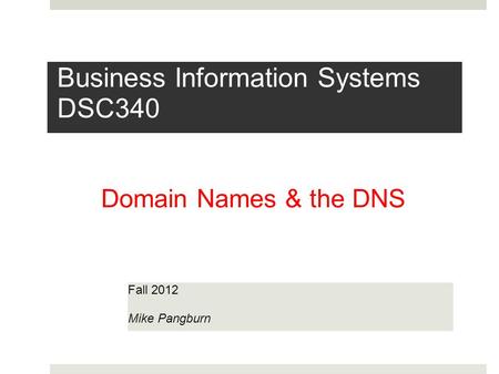 Business Information Systems DSC340 Fall 2012 Mike Pangburn Domain Names & the DNS.