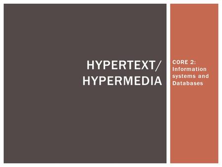 CORE 2: Information systems and Databases HYPERTEXT/ HYPERMEDIA.